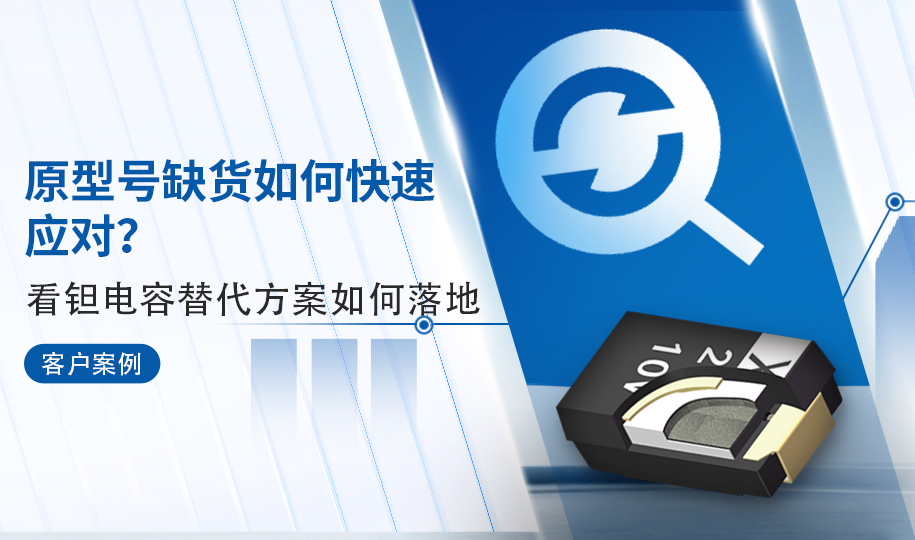 客户案例 | 原型号缺货如何快速应对？看钽电容替代方案如何落地